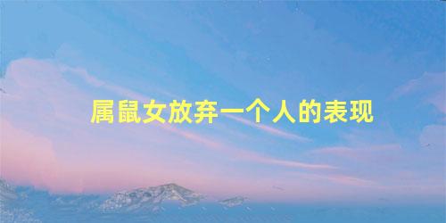 属鼠女放弃一个人的表现