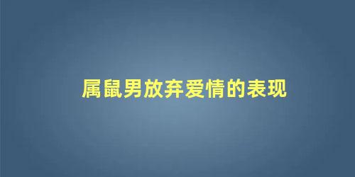 属鼠男放弃爱情的表现