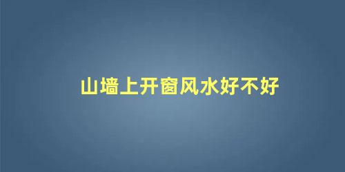 山墙上开窗风水好不好