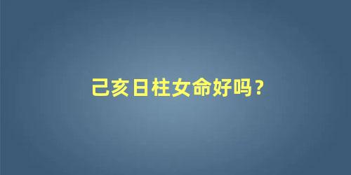 己亥日柱女命好吗？