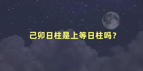 己卯日柱是上等日柱吗？