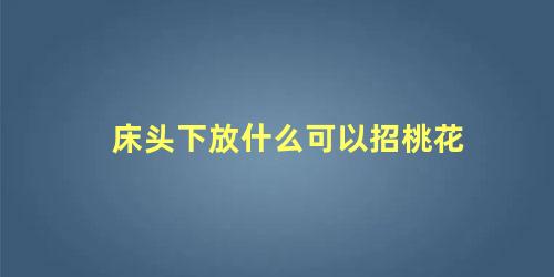 床头下放什么可以招桃花