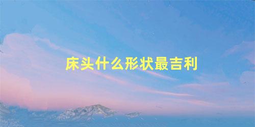 床头什么形状最吉利