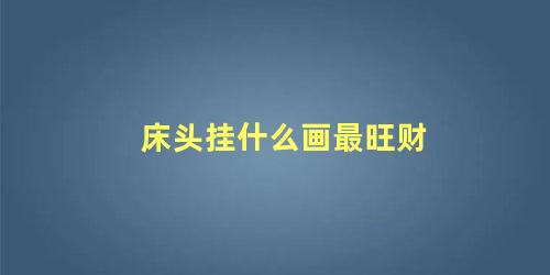 床头挂什么画最旺财