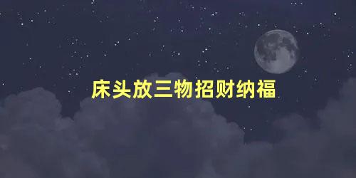 床头放三物招财纳福