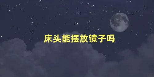 床头能摆放镜子吗