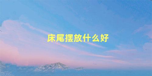 床尾摆放什么好