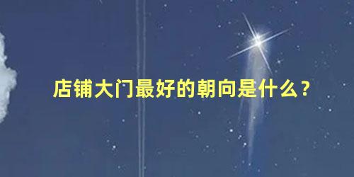 店铺大门最好的朝向是什么？