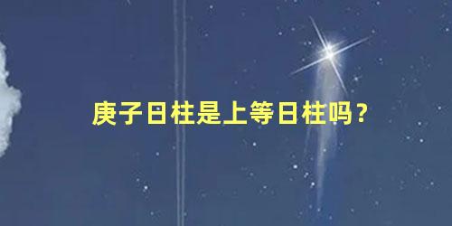 庚子日柱是上等日柱吗？