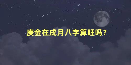 庚金在戌月八字算旺吗？