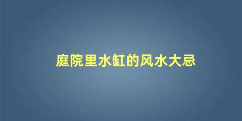 庭院里水缸的风水大忌