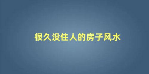很久没住人的房子风水
