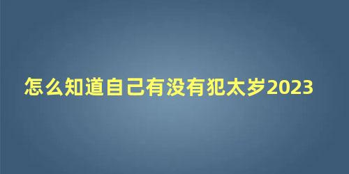 怎么知道自己有没有犯太岁2023