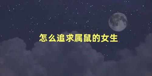 怎么追求属鼠的女生