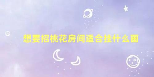 想要招桃花房间适合挂什么画