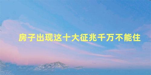 房子出现这十大征兆千万不能住