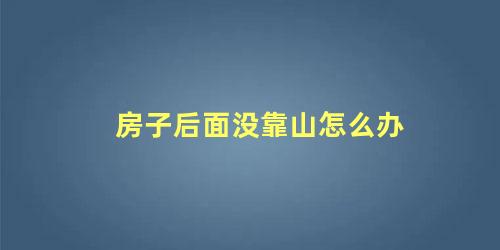 房子后面没靠山怎么办