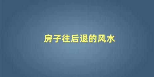 房子往后退的风水