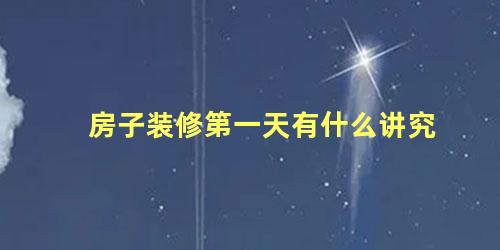 房子装修第一天有什么讲究