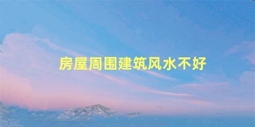 房屋周围建筑风水不好