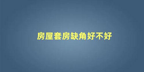 房屋套房缺角好不好