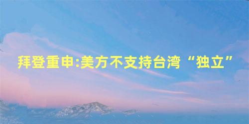 拜登重申:美方不支持台湾“独立”