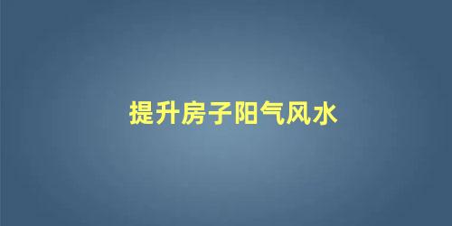 提升房子阳气风水