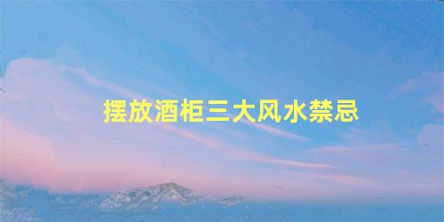 摆放酒柜三大风水禁忌