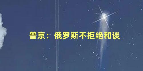 普京：俄罗斯不拒绝和谈