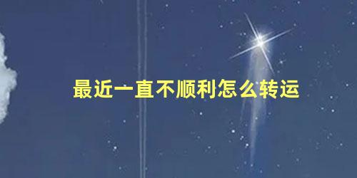 最近一直不顺利怎么转运