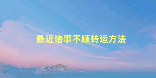 最近诸事不顺转运方法