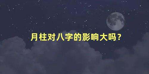 月柱对八字的影响大吗？