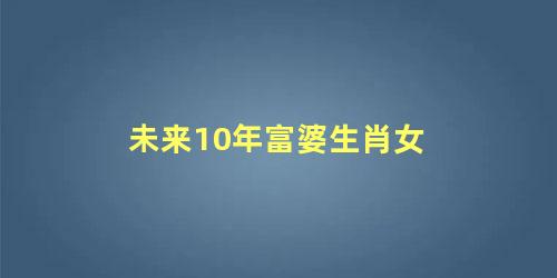 未来10年富婆生肖女