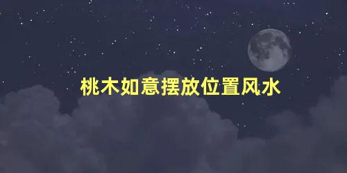 桃木如意摆放位置风水
