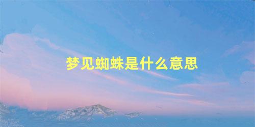 梦见蜘蛛是什么意思
