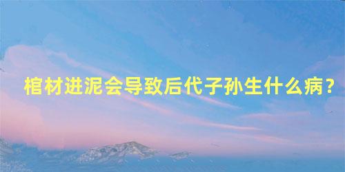棺材进泥会导致后代子孙生什么病？