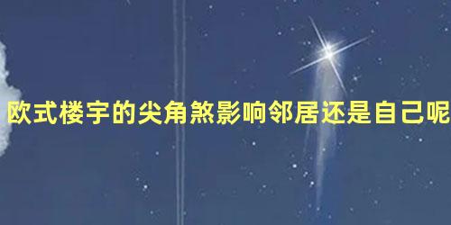 欧式楼宇的尖角煞影响邻居还是自己呢？