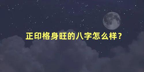 正印格身旺的八字怎么样？