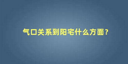 气口关系到阳宅什么方面？