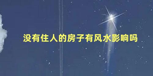 没有住人的房子有风水影响吗