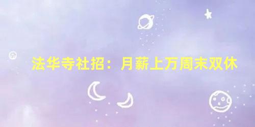 法华寺社招：月薪上万周末双休