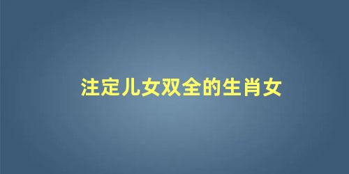 注定儿女双全的生肖女