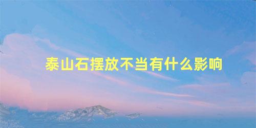 泰山石摆放不当有什么影响