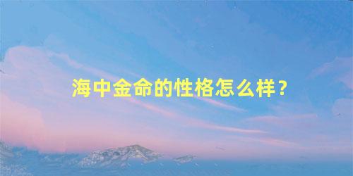 海中金命的性格怎么样？
