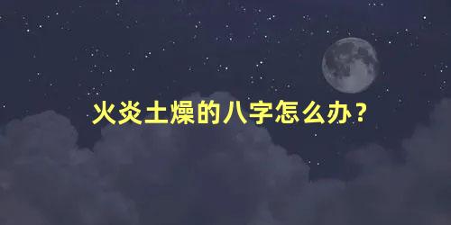 火炎土燥的八字怎么办？