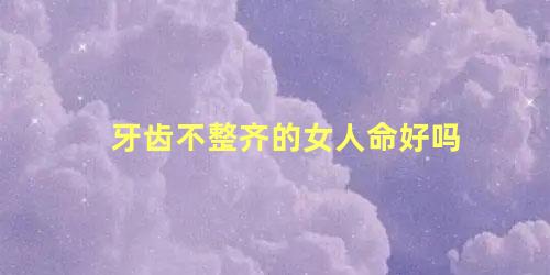 牙齿不整齐的女人命好吗