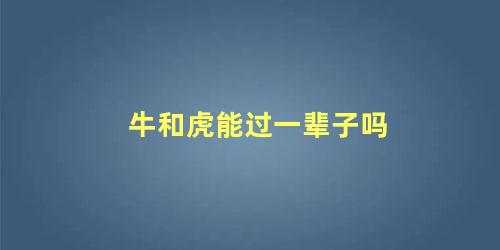 牛和虎能过一辈子吗