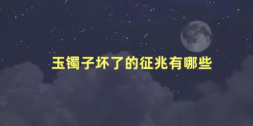 玉镯子坏了的征兆有哪些