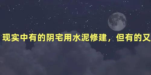 现实中有的阴宅用水泥修建，但有的又没有，两者有什么区别？