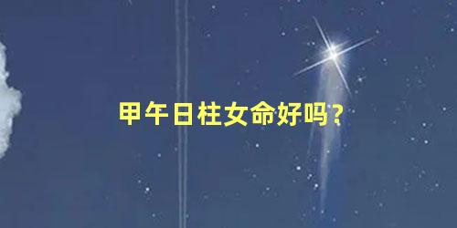 甲午日柱女命好吗？